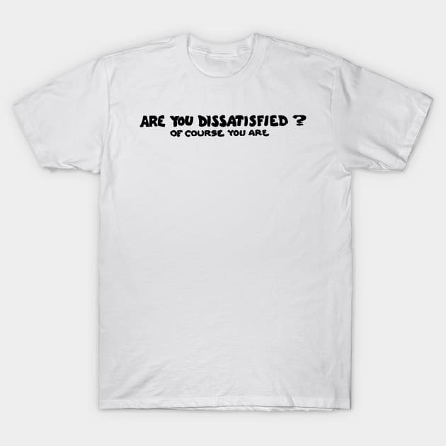 Are You Dissatisfied? Of Course You Are T-Shirt by alexp01